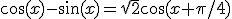 \cos(x)-\sin(x)=\sqrt2 \cos(x+\pi/4)